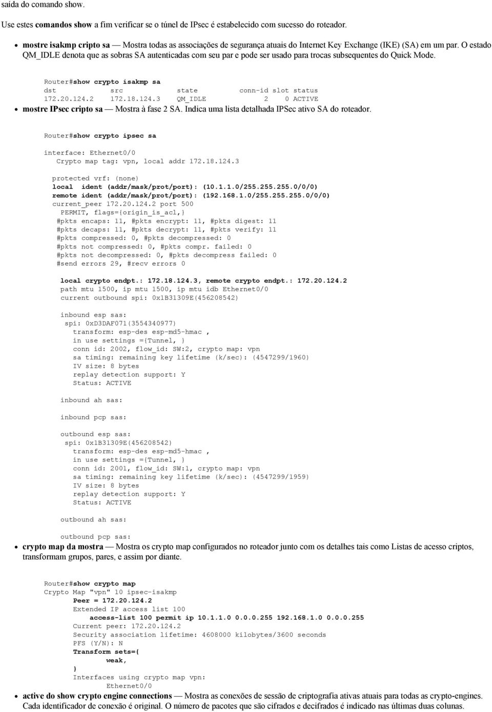 O estado QM_IDLE denota que as sobras SA autenticadas com seu par e pode ser usado para trocas subsequentes do Quick Mode. Router#show crypto isakmp sa dst src state conn-id slot status 172.20.124.