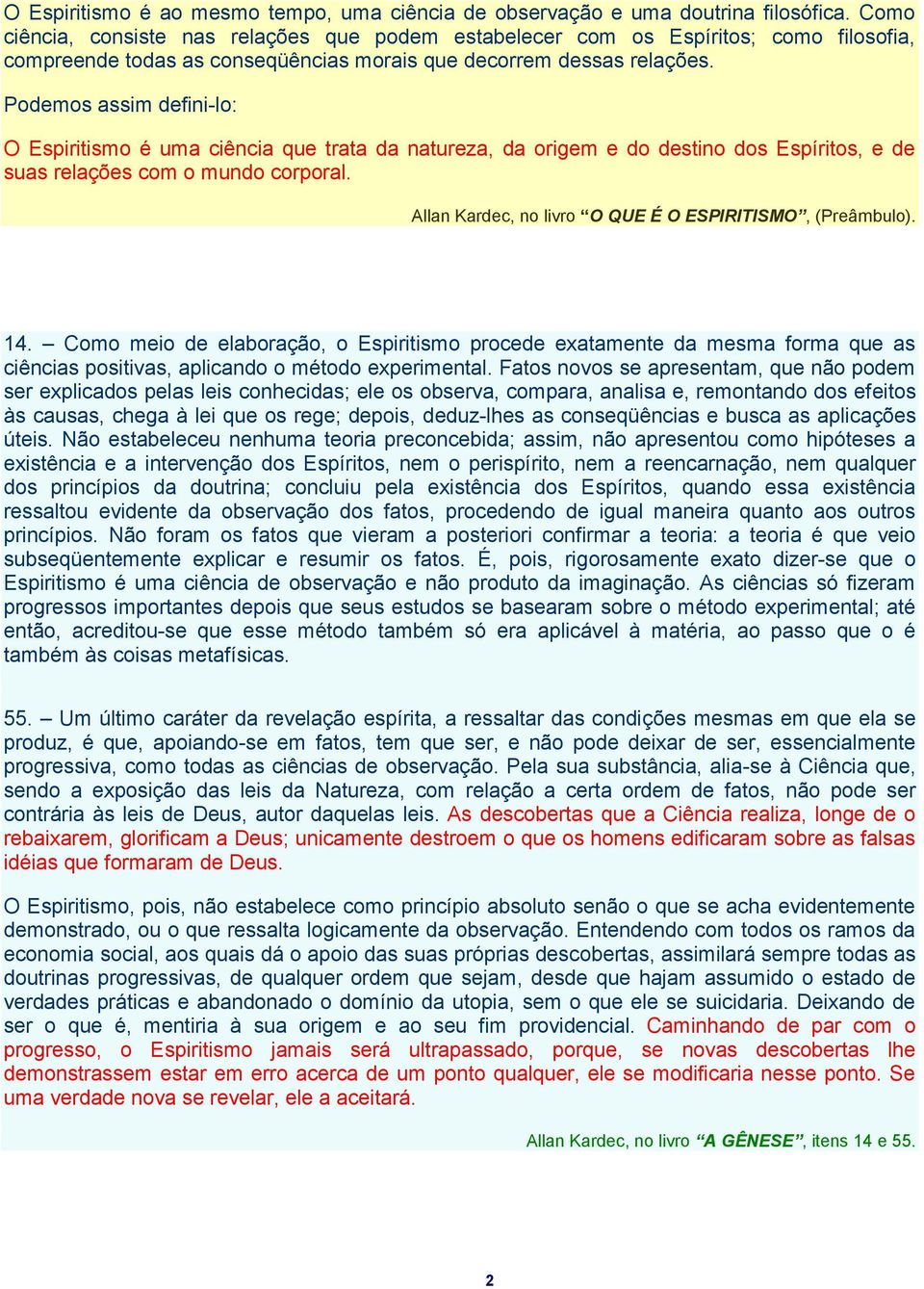 Podemos assim defini-lo: O Espiritismo é uma ciência que trata da natureza, da origem e do destino dos Espíritos, e de suas relações com o mundo corporal.