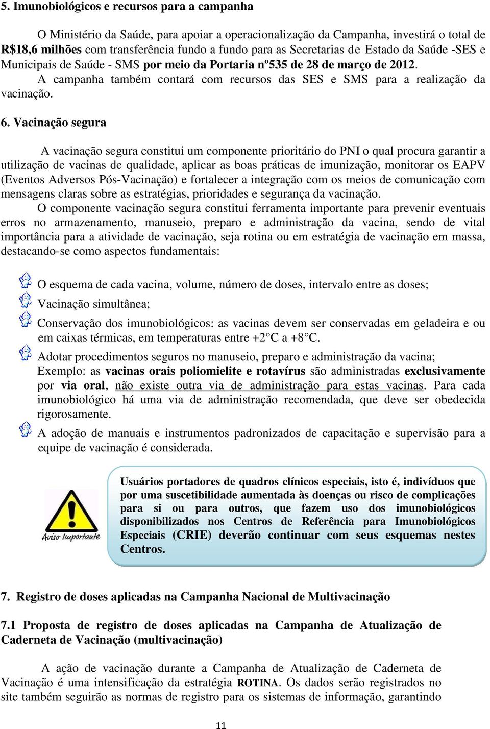 Vacinação segura A vacinação segura constitui um componente prioritário do PNI o qual procura garantir a utilização de vacinas de qualidade, aplicar as boas práticas de imunização, monitorar os EAPV