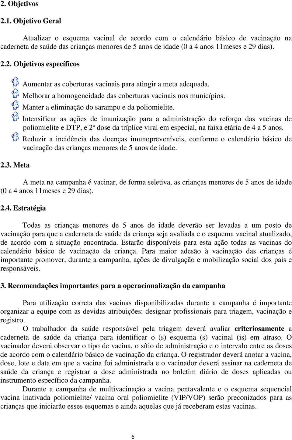 dias). 2.2. Objetivos específicos 2.3. Meta Aumentar as coberturas vacinais para atingir a meta adequada. Melhorar a homogeneidade das coberturas vacinais nos municípios.