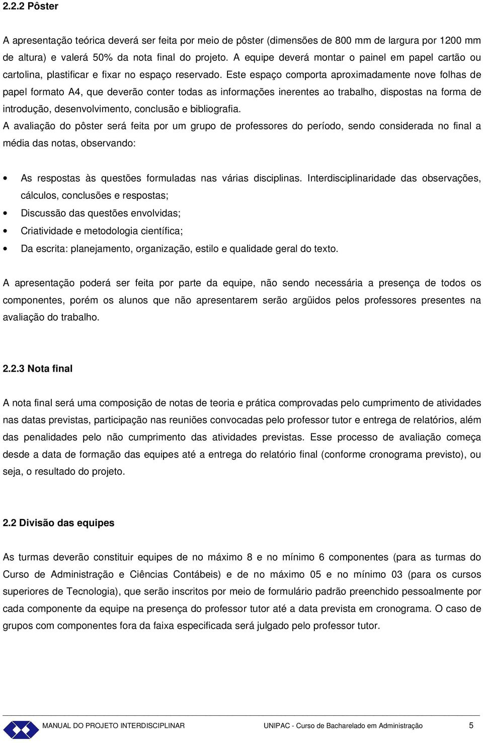 Este espaço comporta aproximadamente nove folhas de papel formato A4, que deverão conter todas as informações inerentes ao trabalho, dispostas na forma de introdução, desenvolvimento, conclusão e