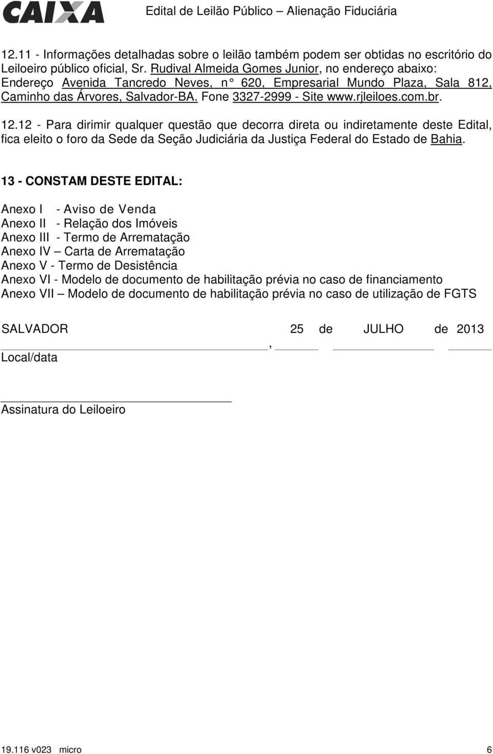 br. 12.12 - Para dirimir qualquer questão que decorra direta ou indiretamente deste Edital, fica eleito o foro da Sede da Seção Judiciária da Justiça Federal do Bahia.