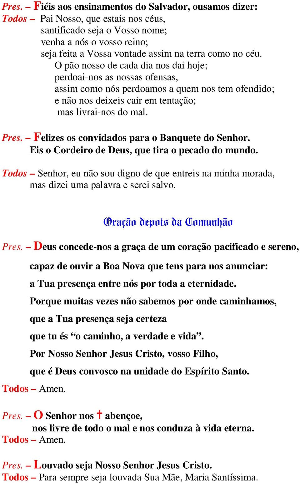 Felizes os convidados para o Banquete do Senhor. Eis o Cordeiro de Deus, que tira o pecado do mundo. Todos Senhor, eu não sou digno de que entreis na minha morada, mas dizei uma palavra e serei salvo.