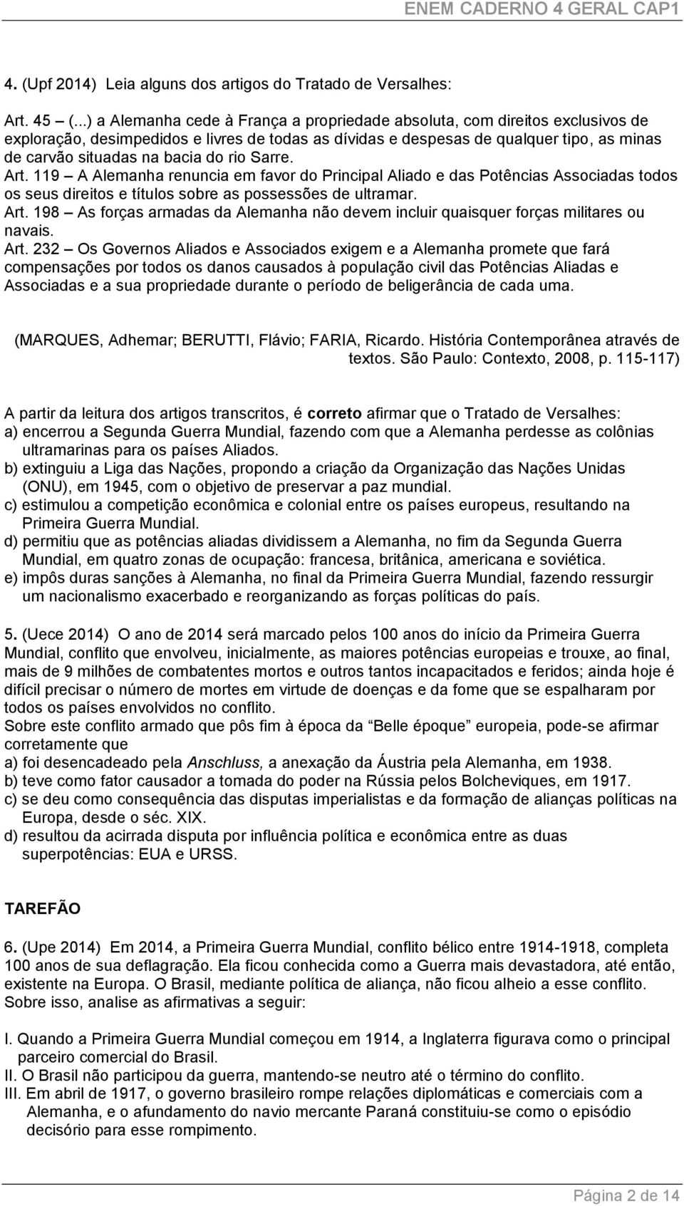 do rio Sarre. Art. 119 A Alemanha renuncia em favor do Principal Aliado e das Potências Associadas todos os seus direitos e títulos sobre as possessões de ultramar. Art. 198 As forças armadas da Alemanha não devem incluir quaisquer forças militares ou navais.