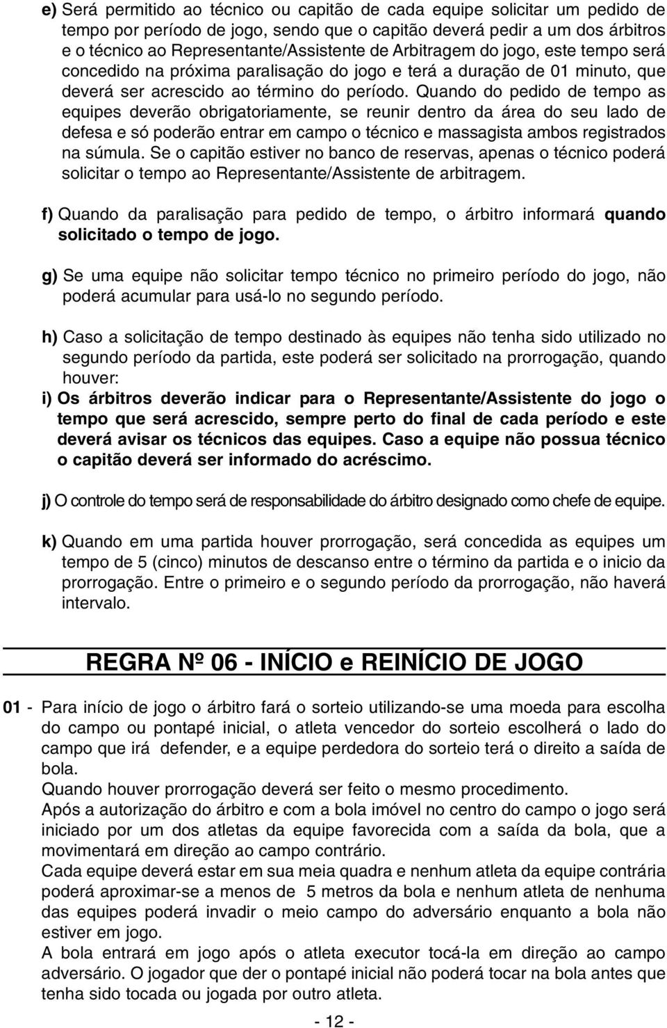 Quando do pedido de tempo as equipes deverão obrigatoriamente, se reunir dentro da área do seu lado de defesa e só poderão entrar em campo o técnico e massagista ambos registrados na súmula.