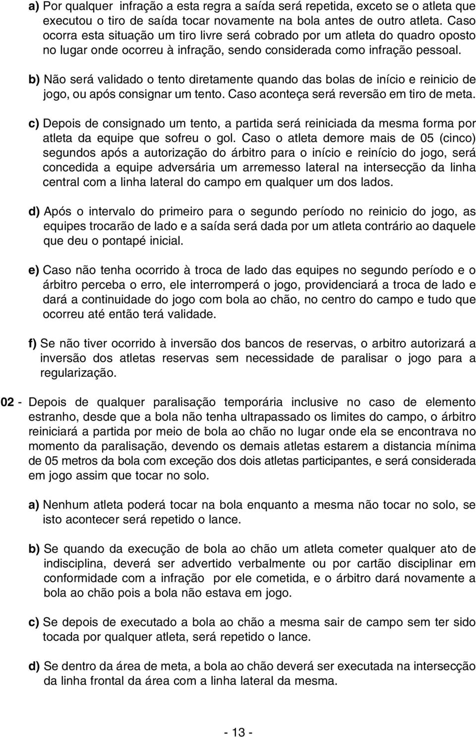 b) Não será validado o tento diretamente quando das bolas de início e reinicio de jogo, ou após consignar um tento. Caso aconteça será reversão em tiro de meta.