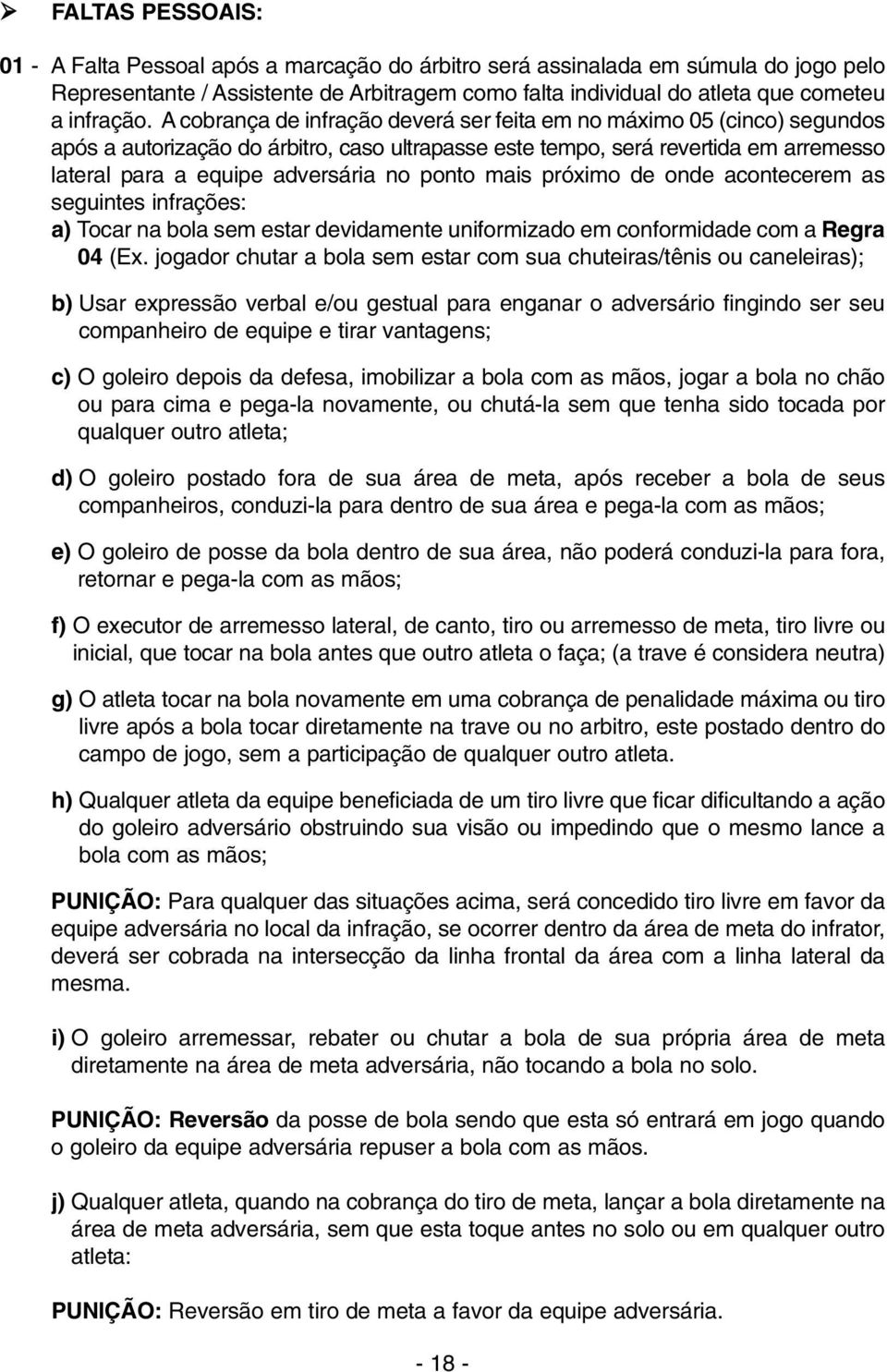 ponto mais próximo de onde acontecerem as seguintes infrações: a) Tocar na bola sem estar devidamente uniformizado em conformidade com a Regra 04 (Ex.