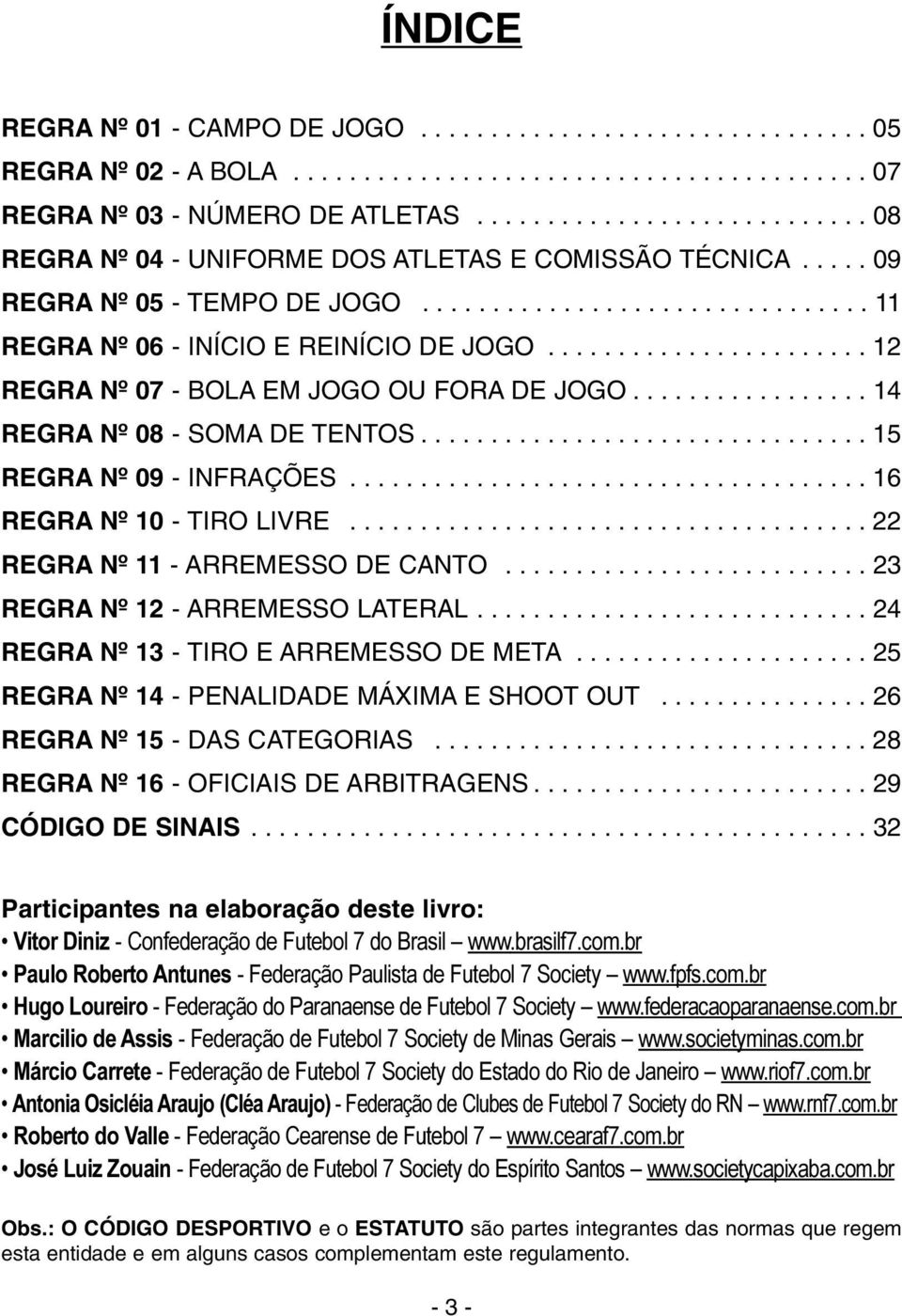 ...................... 12 REGRA Nº 07 - BOLA EM JOGO OU FORA DE JOGO................. 14 REGRA Nº 08 - SOMA DE TENTOS................................ 15 REGRA Nº 09 - INFRAÇÕES.