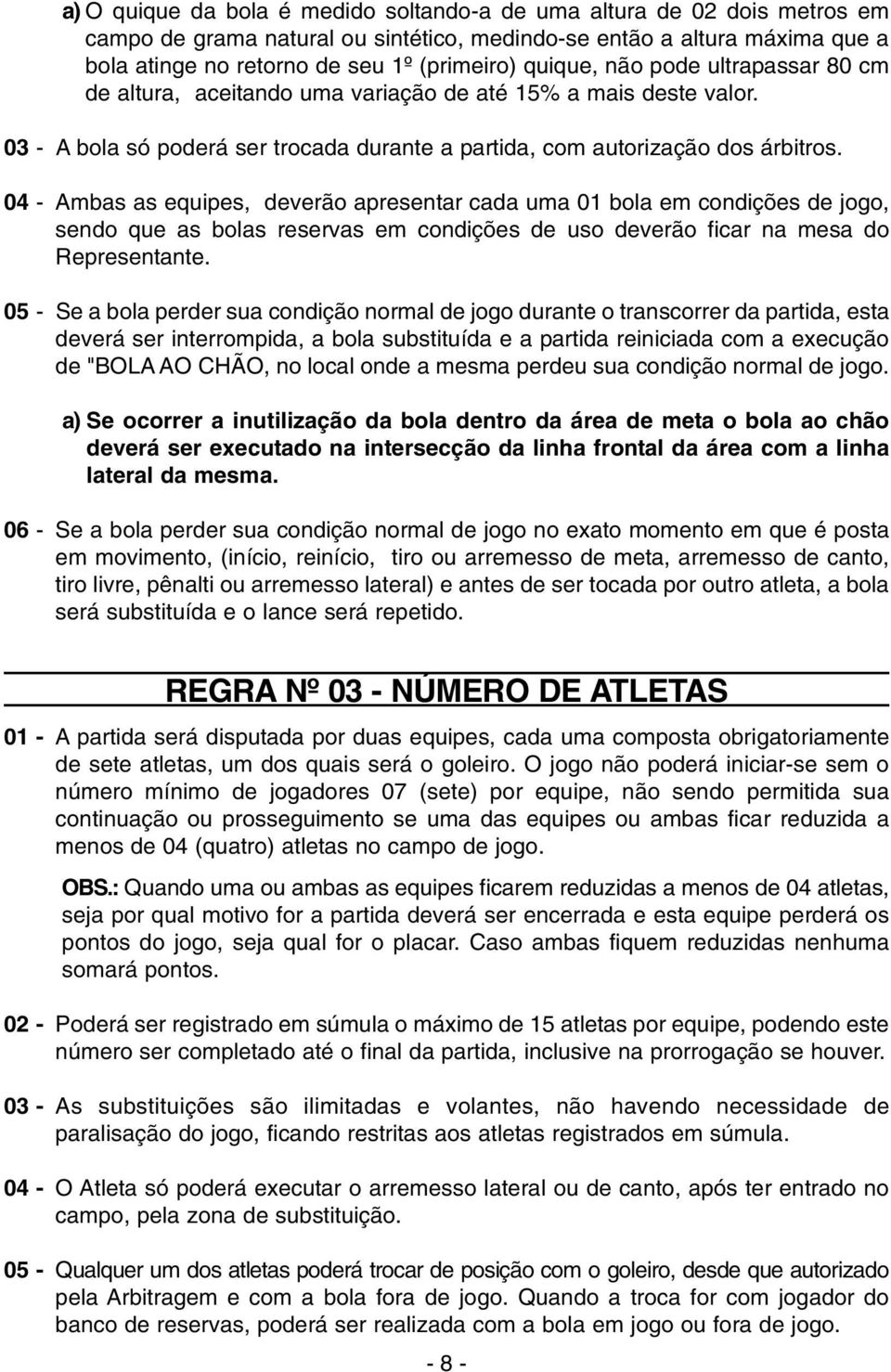 04 - Ambas as equipes, deverão apresentar cada uma 01 bola em condições de jogo, sendo que as bolas reservas em condições de uso deverão ficar na mesa do Representante.