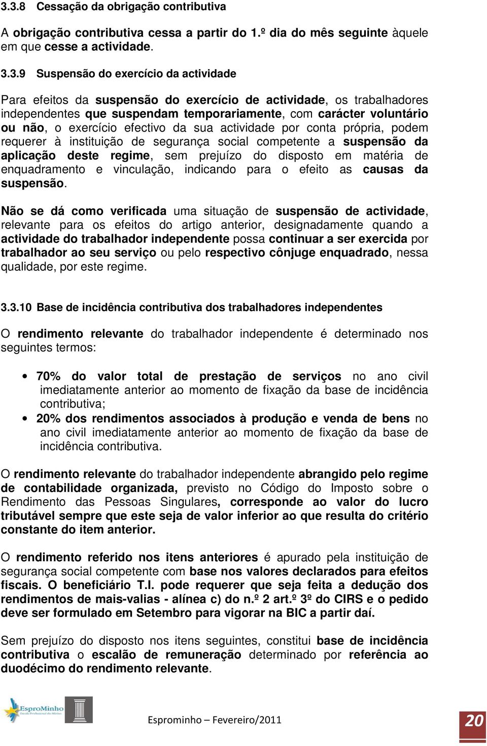 requerer à instituição de segurança social competente a suspensão da aplicação deste regime, sem prejuízo do disposto em matéria de enquadramento e vinculação, indicando para o efeito as causas da