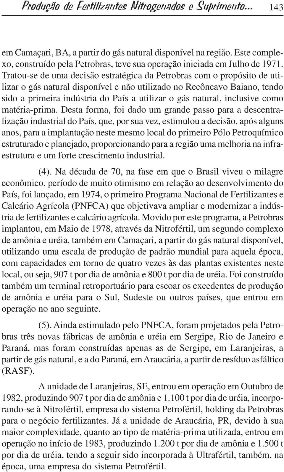 Tratou-se de uma decisão estratégica da Petrobras com o propósito de utilizar o gás natural disponível e não utilizado no Recôncavo Baiano, tendo sido a primeira indústria do País a utilizar o gás