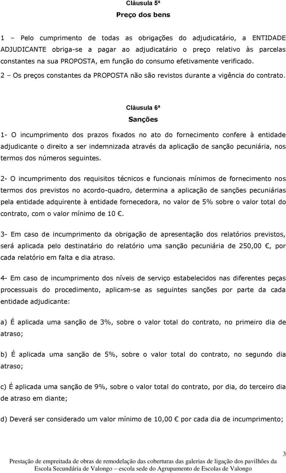 Cláusula 6ª Sanções 1- O incumprimento dos prazos fixados no ato do fornecimento confere à entidade adjudicante o direito a ser indemnizada através da aplicação de sanção pecuniária, nos termos dos