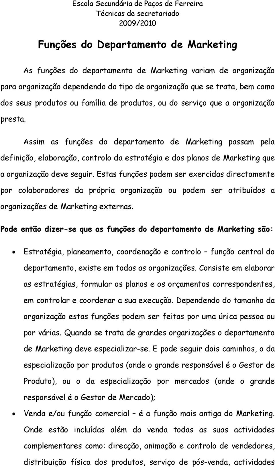 Assim as funções do departamento de Marketing passam pela definição, elaboração, controlo da estratégia e dos planos de Marketing que a organização deve seguir.