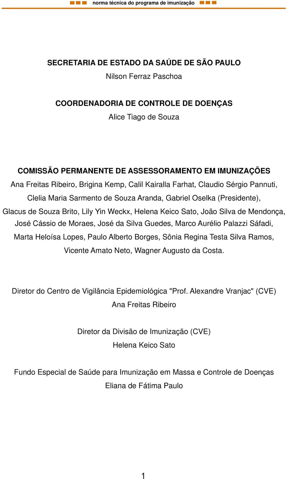 de Mendonça, José Cássio de Moraes, José da Silva Guedes, Marco Aurélio Palazzi Sáfadi, Marta Heloísa Lopes, Paulo Alberto Borges, Sônia Regina Testa Silva Ramos, Vicente Amato Neto, Wagner Augusto