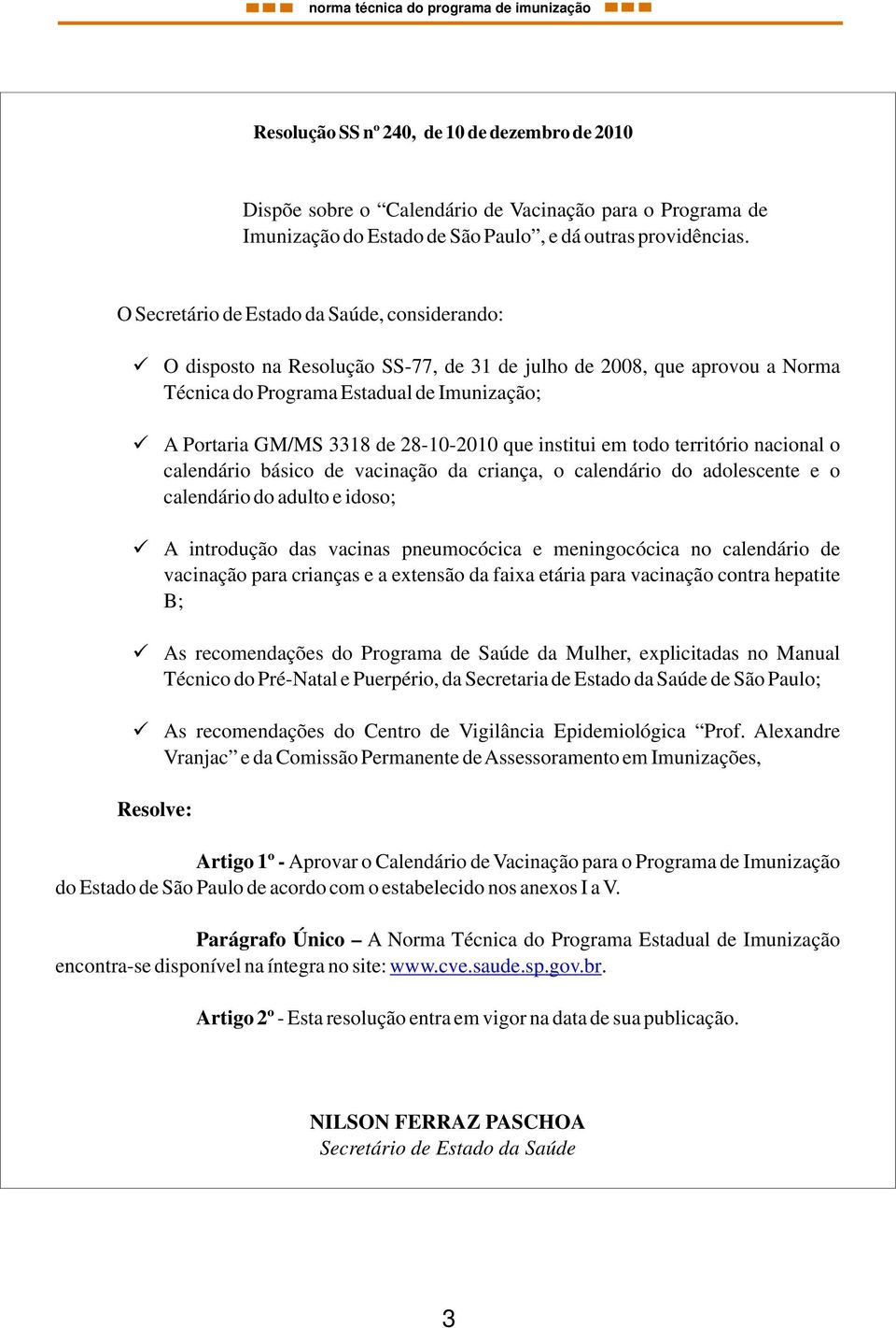 que institui em todo território nacional o calendário básico de vacinação da criança, o calendário do adolescente e o calendário do adulto e idoso; A introdução das vacinas pneumocócica e