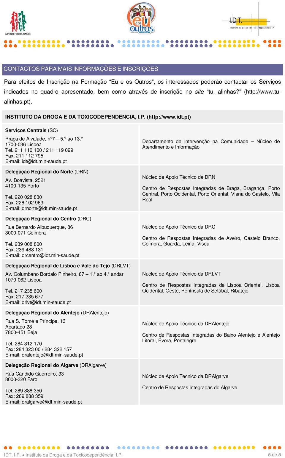 º 1700-036 Lisboa Tel. 211 110 100 / 211 119 099 Fax: 211 112 795 E-mail: idt@idt.min-saude.pt Delegação Regional do Norte (DRN) Av. Boavista, 2521 4100-135 Porto Tel.