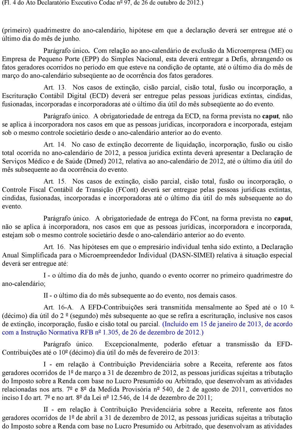 Com relação ao ano-calendário de exclusão da Microempresa (ME) ou Empresa de Pequeno Porte (EPP) do Simples Nacional, esta deverá entregar a Defis, abrangendo os fatos geradores ocorridos no período