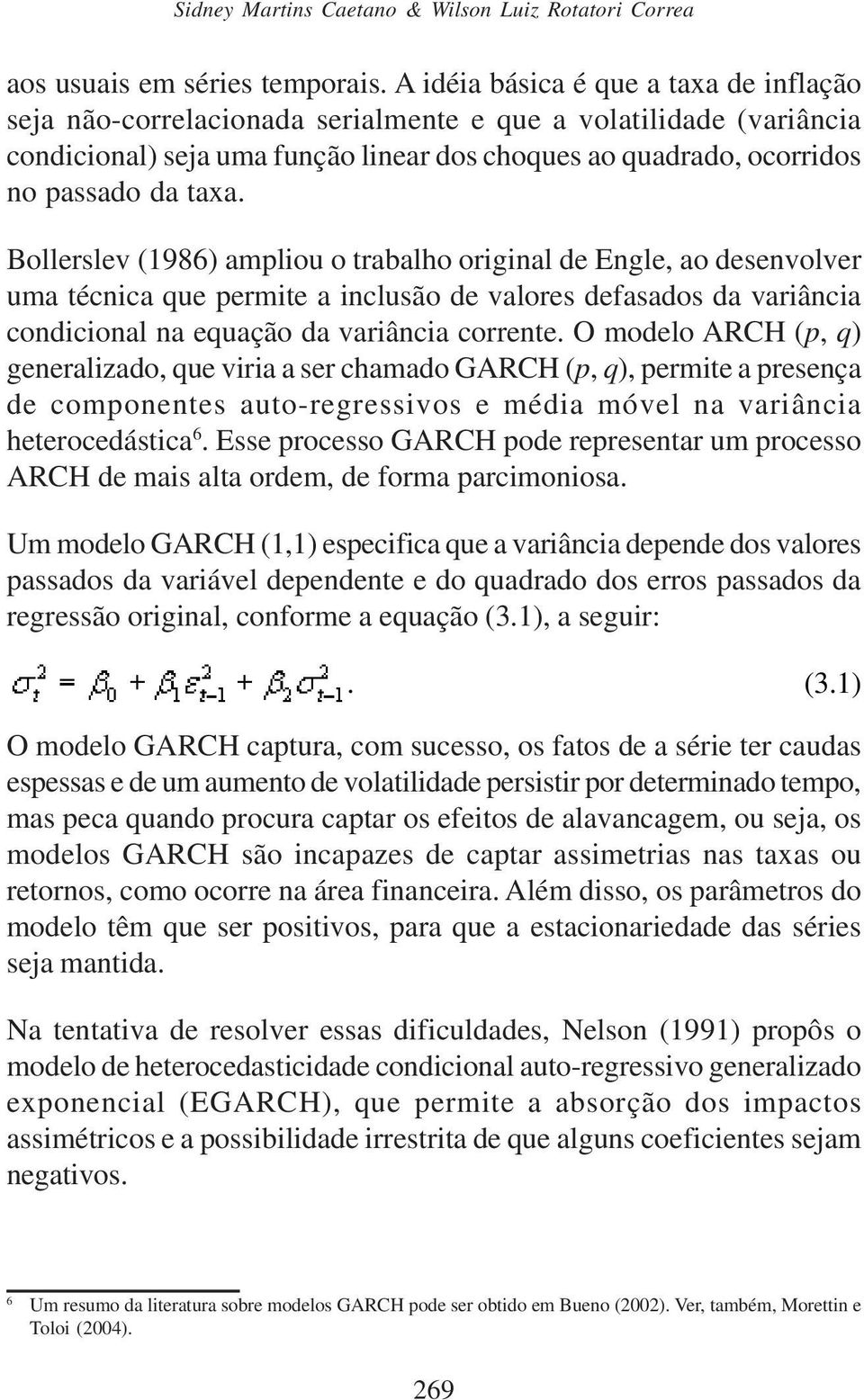 Bollerslev (1986) ampliou o trabalho original de Engle, ao desenvolver uma técnica que permite a inclusão de valores defasados da variância condicional na equação da variância corrente.