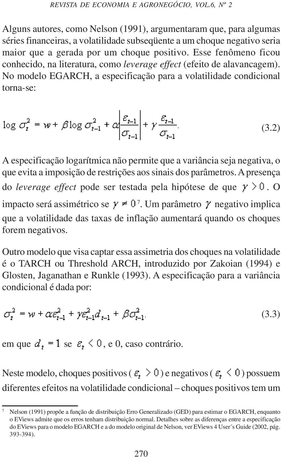 Esse fenômeno ficou conhecido, na literatura, como leverage effect (efeito de alavancagem). No modelo EGARCH, a especificação para a volatilidade condicional torna-se: (3.