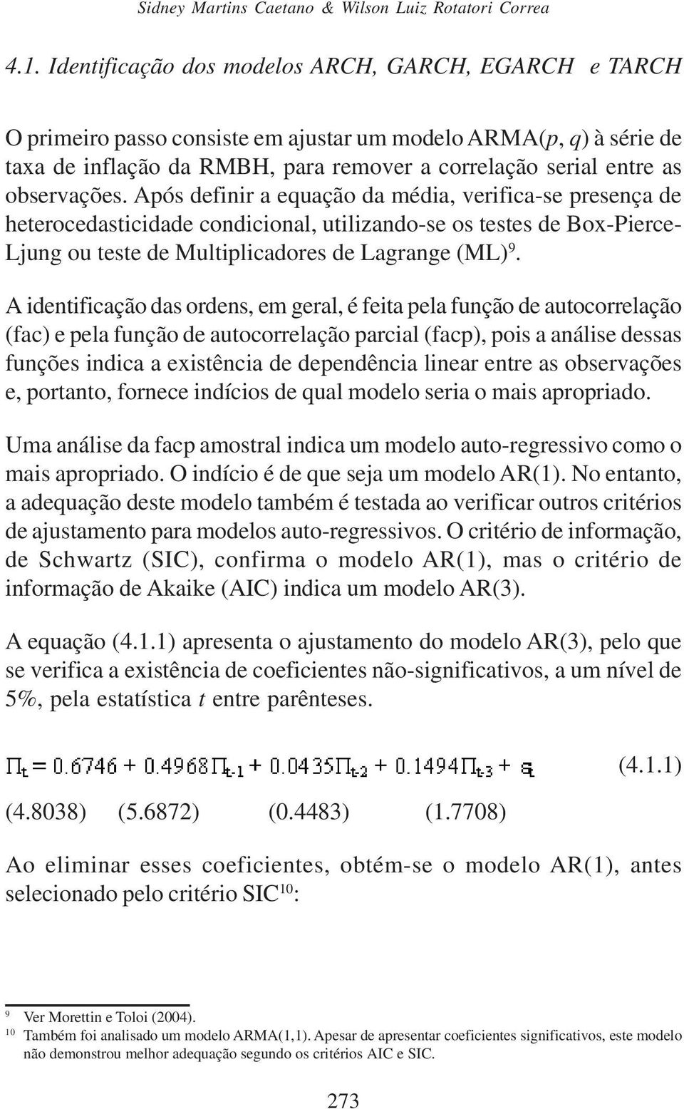 observações. Após definir a equação da média, verifica-se presença de heterocedasticidade condicional, utilizando-se os testes de Box-Pierce- Ljung ou teste de Multiplicadores de Lagrange (ML) 9.