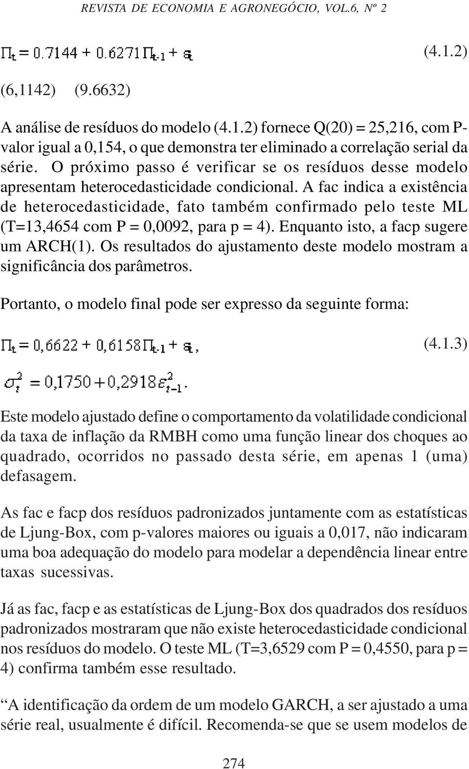 A fac indica a existência de heterocedasticidade, fato também confirmado pelo teste ML (T=13,4654 com P = 0,0092, para p = 4). Enquanto isto, a facp sugere um ARCH(1).