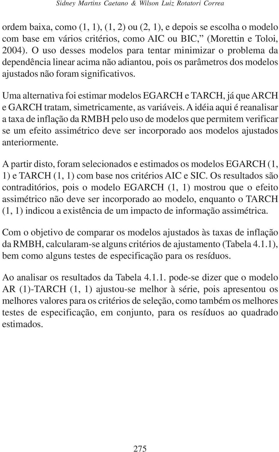 Uma alternativa foi estimar modelos EGARCH e TARCH, já que ARCH e GARCH tratam, simetricamente, as variáveis.