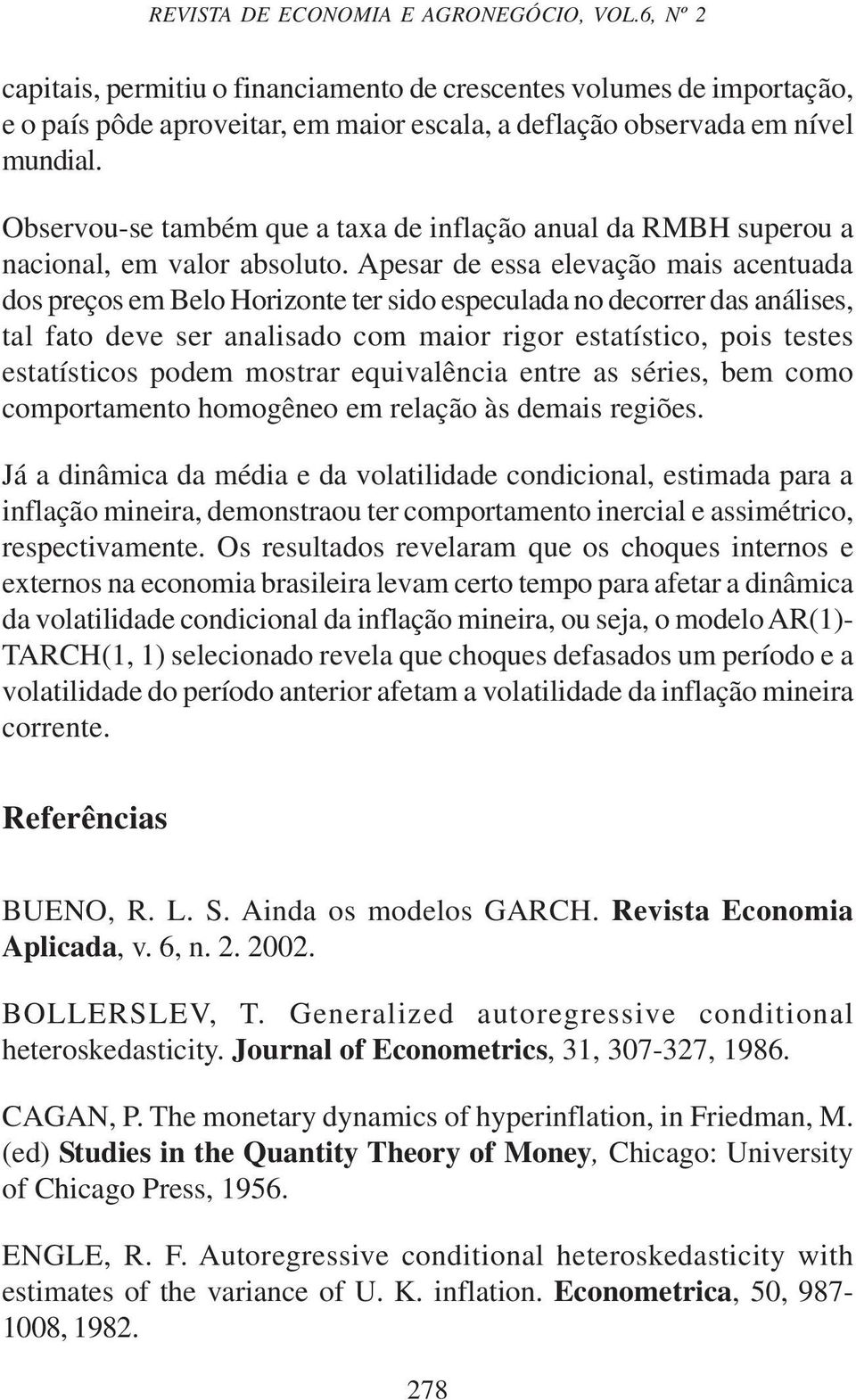 Apesar de essa elevação mais acentuada dos preços em Belo Horizonte ter sido especulada no decorrer das análises, tal fato deve ser analisado com maior rigor estatístico, pois testes estatísticos