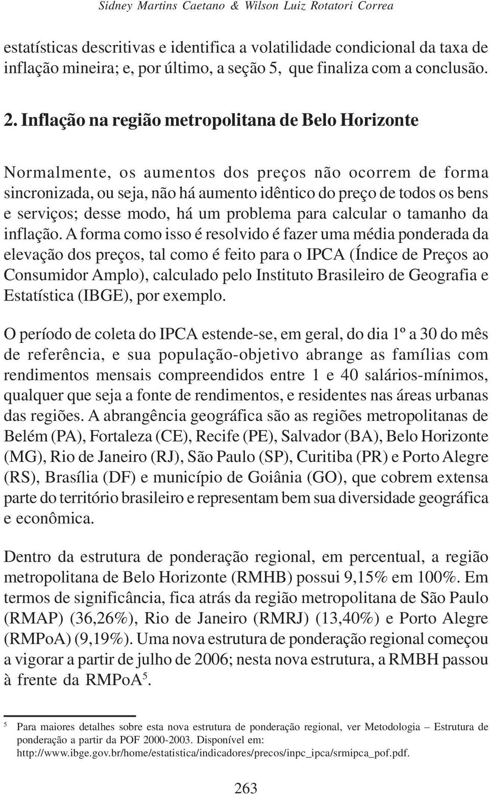 Inflação na região metropolitana de Belo Horizonte Normalmente, os aumentos dos preços não ocorrem de forma sincronizada, ou seja, não há aumento idêntico do preço de todos os bens e serviços; desse