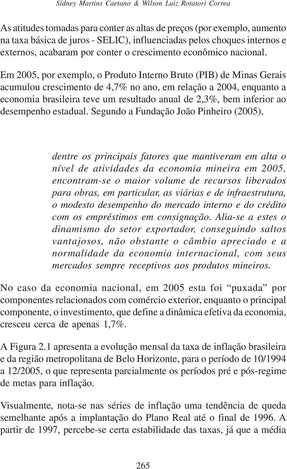 Em 2005, por exemplo, o Produto Interno Bruto (PIB) de Minas Gerais acumulou crescimento de 4,7% no ano, em relação a 2004, enquanto a economia brasileira teve um resultado anual de 2,3%, bem