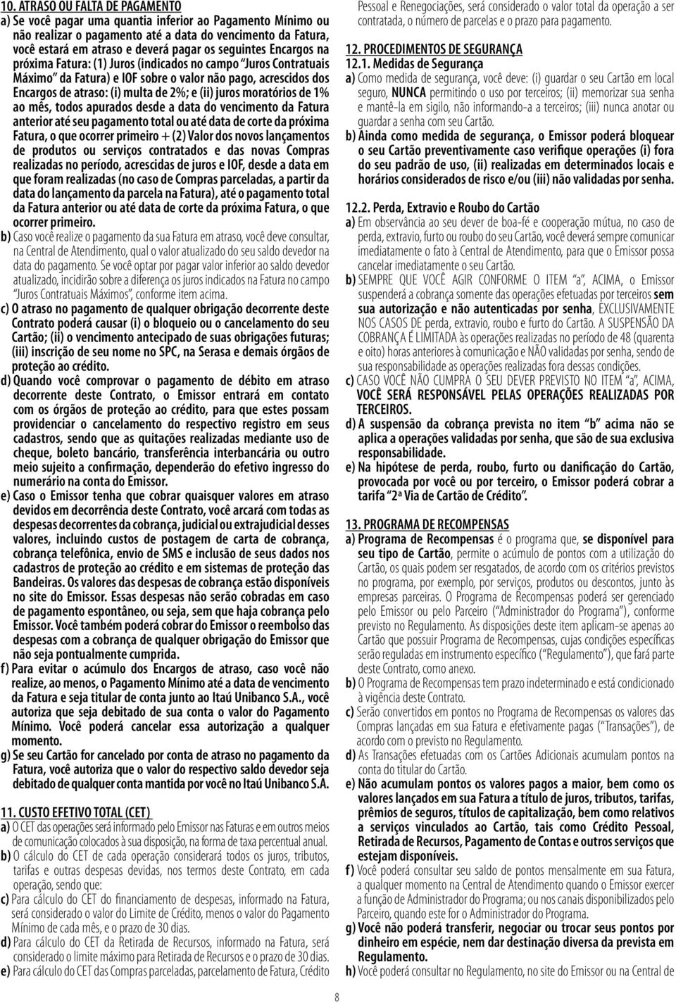 moratórios de 1% ao mês, todos apurados desde a data do vencimento da Fatura anterior até seu pagamento total ou até data de corte da próxima Fatura, o que ocorrer primeiro + (2) Valor dos novos