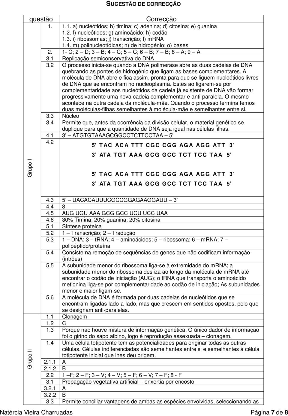 2 O processo inicia-se quando a DNA polimerase abre as duas cadeias de DNA quebrando as pontes de hidrogénio que ligam as bases complementares.