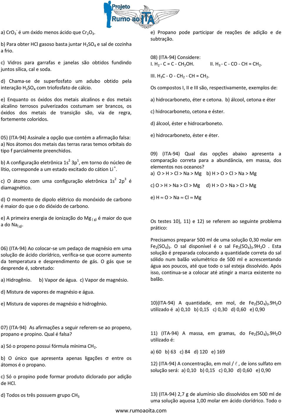 e) Enquanto os óxidos dos metais alcalinos e dos metais alcalino terrosos pulverizados costumam ser brancos, os óxidos dos metais de transição são, via de regra, fortemente coloridos.