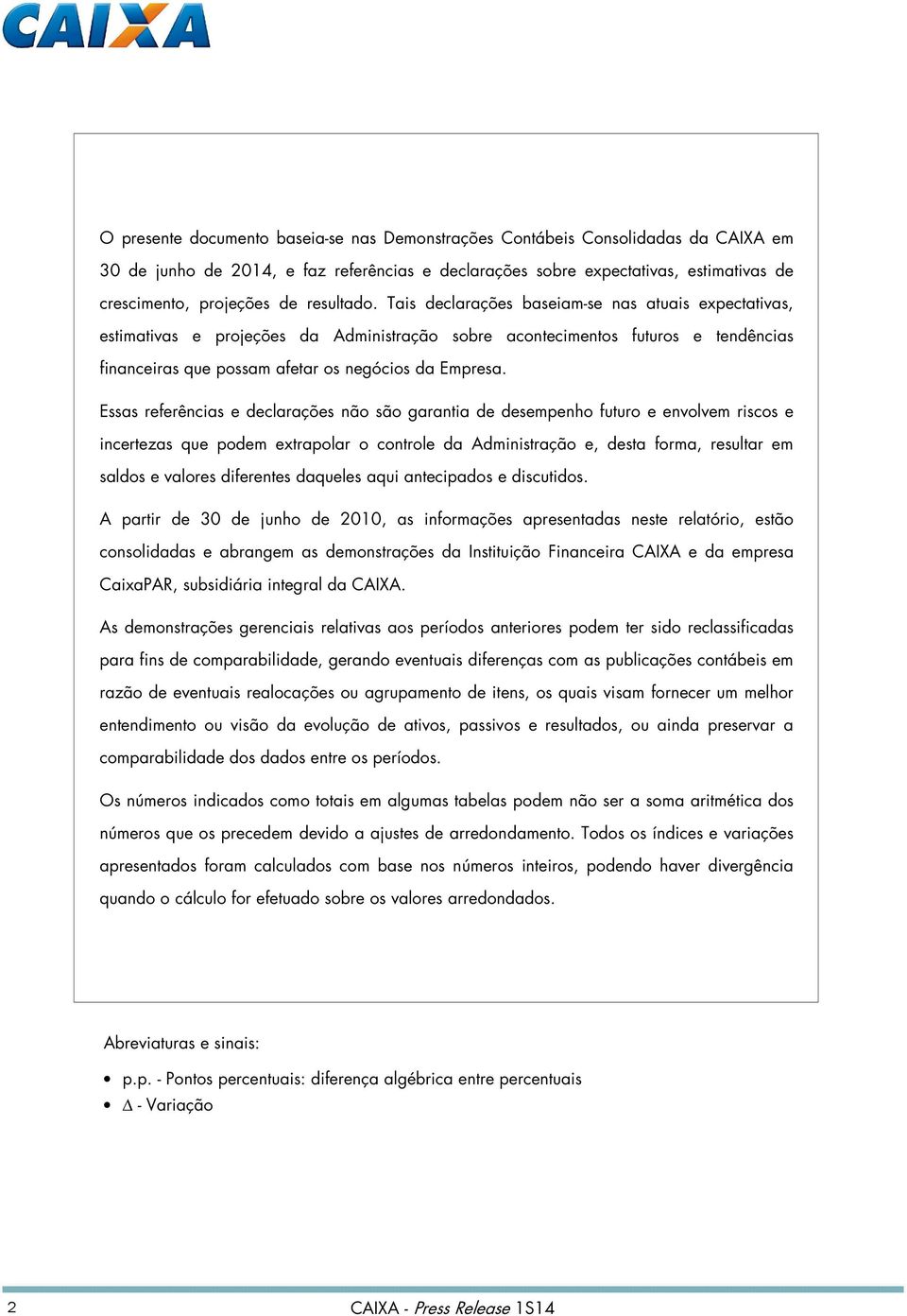 Essas referências e declarações não são garantia de desempenho futuro e envolvem riscos e incertezas que podem extrapolar o controle da Administração e, desta forma, resultar em saldos e valores