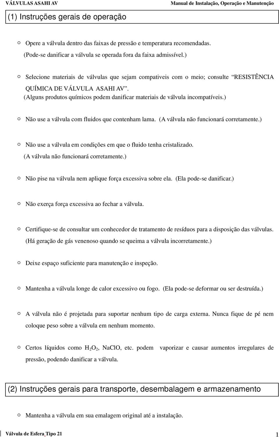 ) Não use a válvula com fluidos que contenham lama. (A válvula não funcionará corretamente.) Não use a válvula em condições em que o fluido tenha cristalizado. (A válvula não funcionará corretamente.) Não pise na válvula nem aplique força excessiva sobre ela.