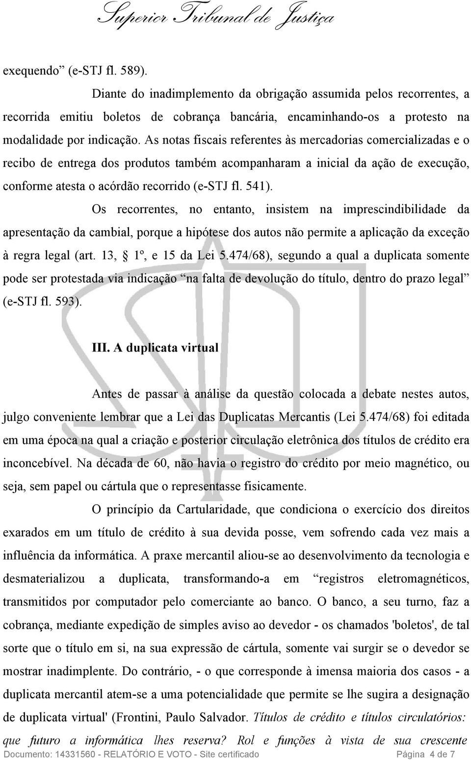 Os recorrentes, no entanto, insistem na imprescindibilidade da apresentação da cambial, porque a hipótese dos autos não permite a aplicação da exceção à regra legal (art. 13, 1º, e 15 da Lei 5.