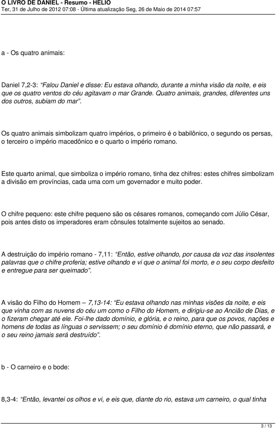 Os quatro animais simbolizam quatro impérios, o primeiro é o babilônico, o segundo os persas, o terceiro o império macedônico e o quarto o império romano.