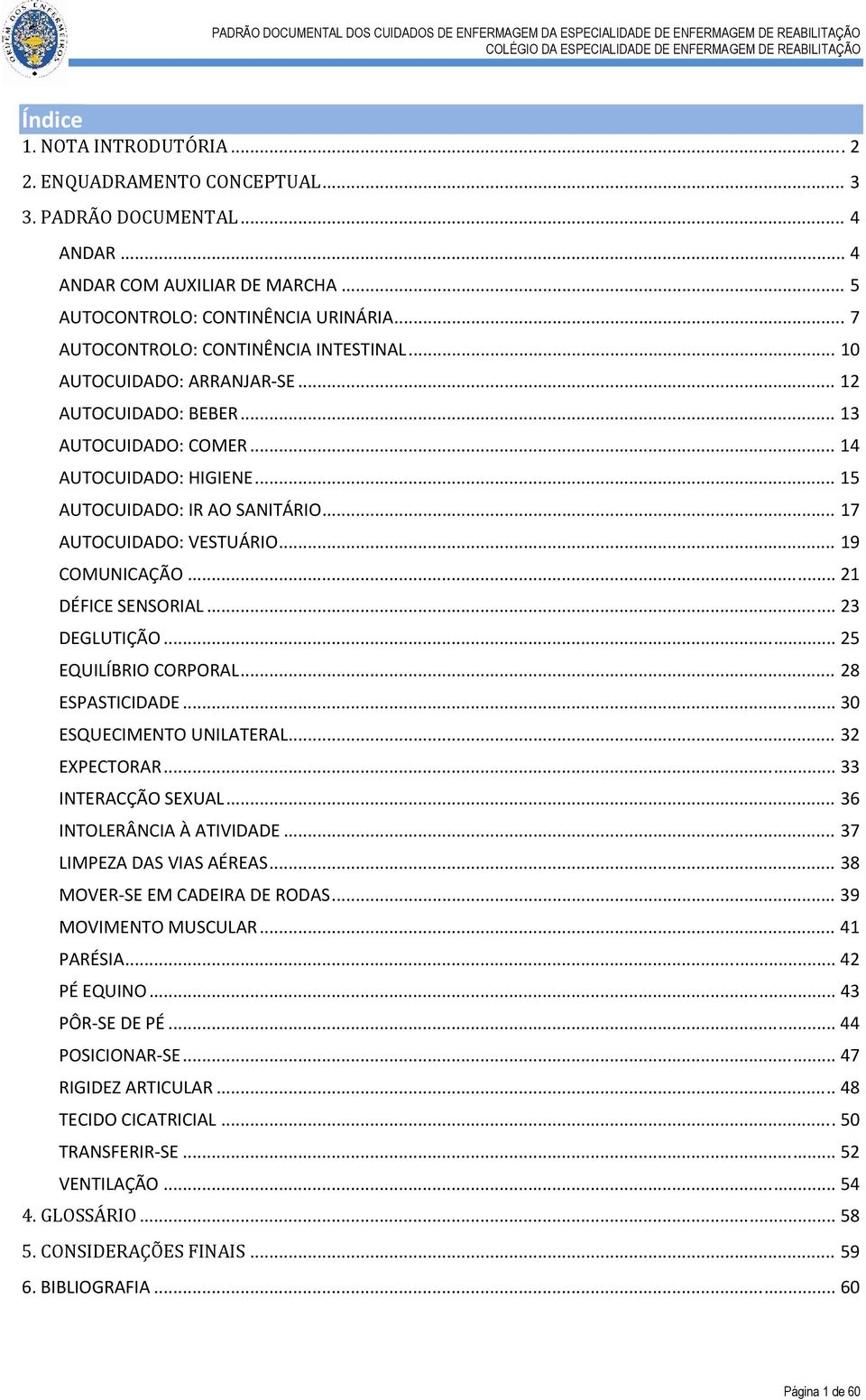 .. 17 AUTOCUIDADO: VESTUÁRIO... 19 COMUNICAÇÃO... 21 DÉFICE SENSORIAL... 23 DEGLUTIÇÃO... 25 EQUILÍBRIO CORPORAL... 28 ESPASTICIDADE... 30 ESQUECIMENTO UNILATERAL... 32 EXPECTORAR.