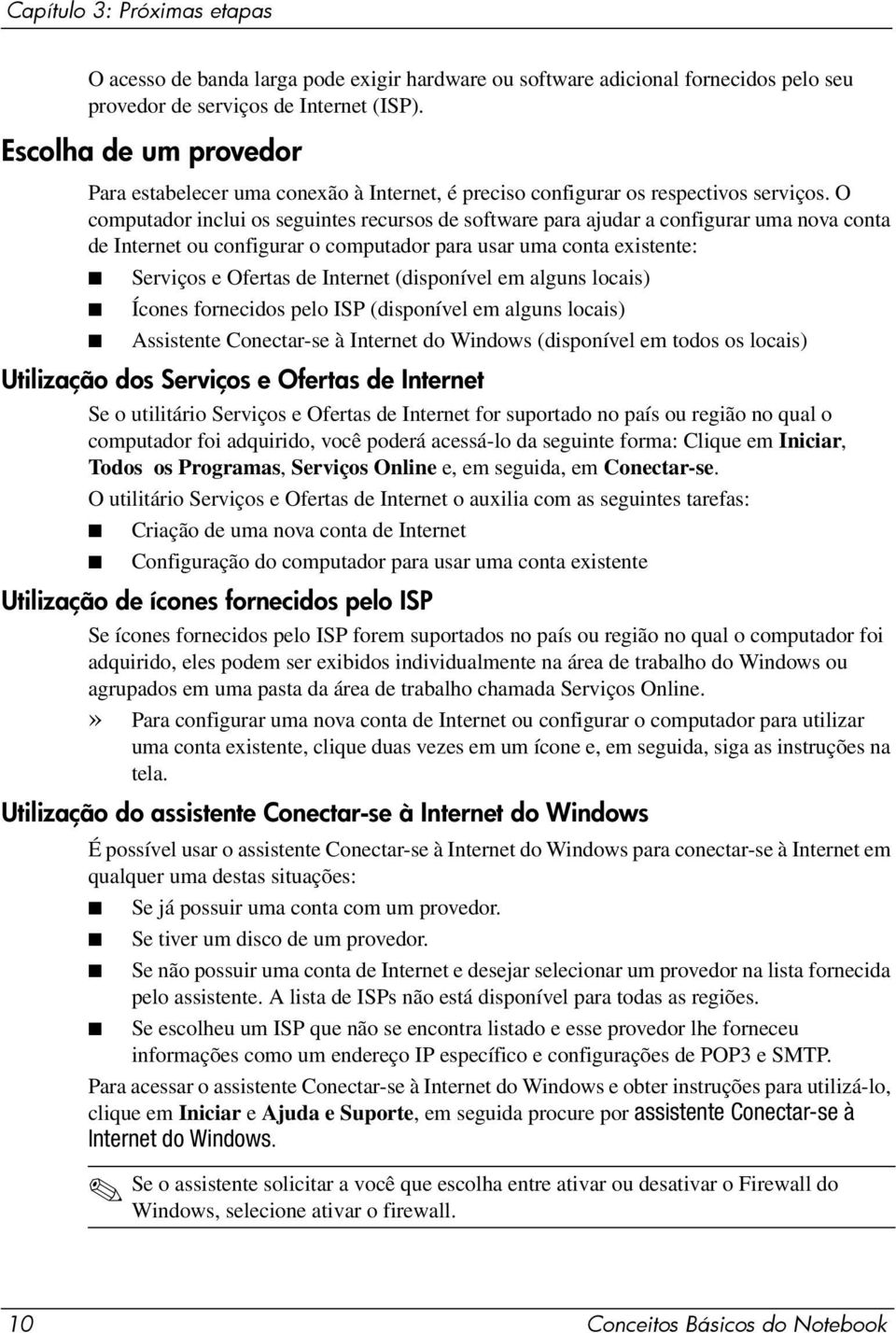 O computador inclui os seguintes recursos de software para ajudar a configurar uma nova conta de Internet ou configurar o computador para usar uma conta existente: Serviços e Ofertas de Internet