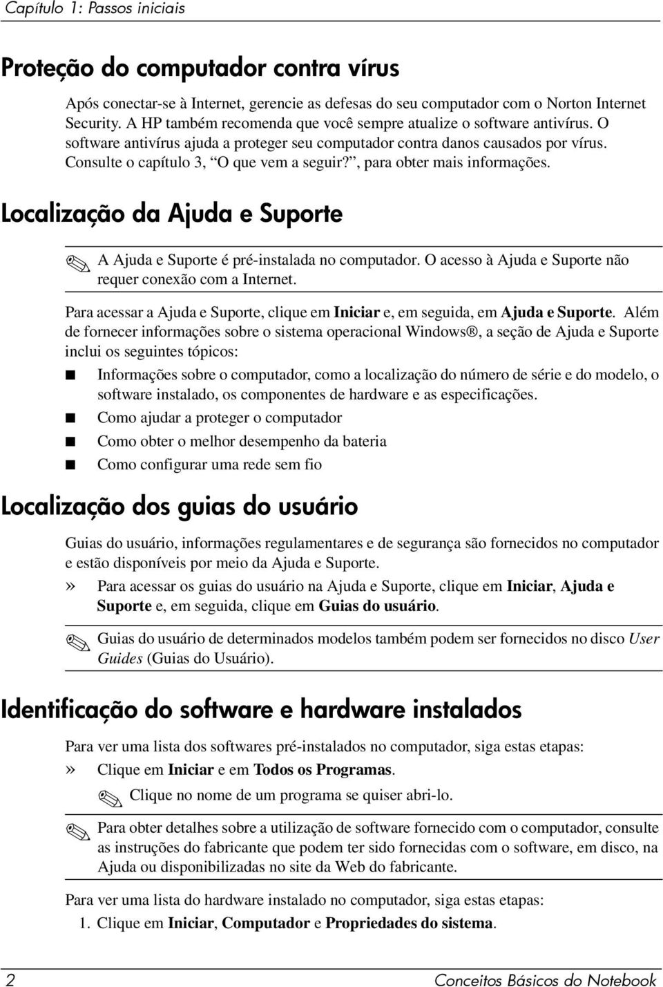 , para obter mais informações. Localização da Ajuda e Suporte A Ajuda e Suporte é pré-instalada no computador. O acesso à Ajuda e Suporte não requer conexão com a Internet.