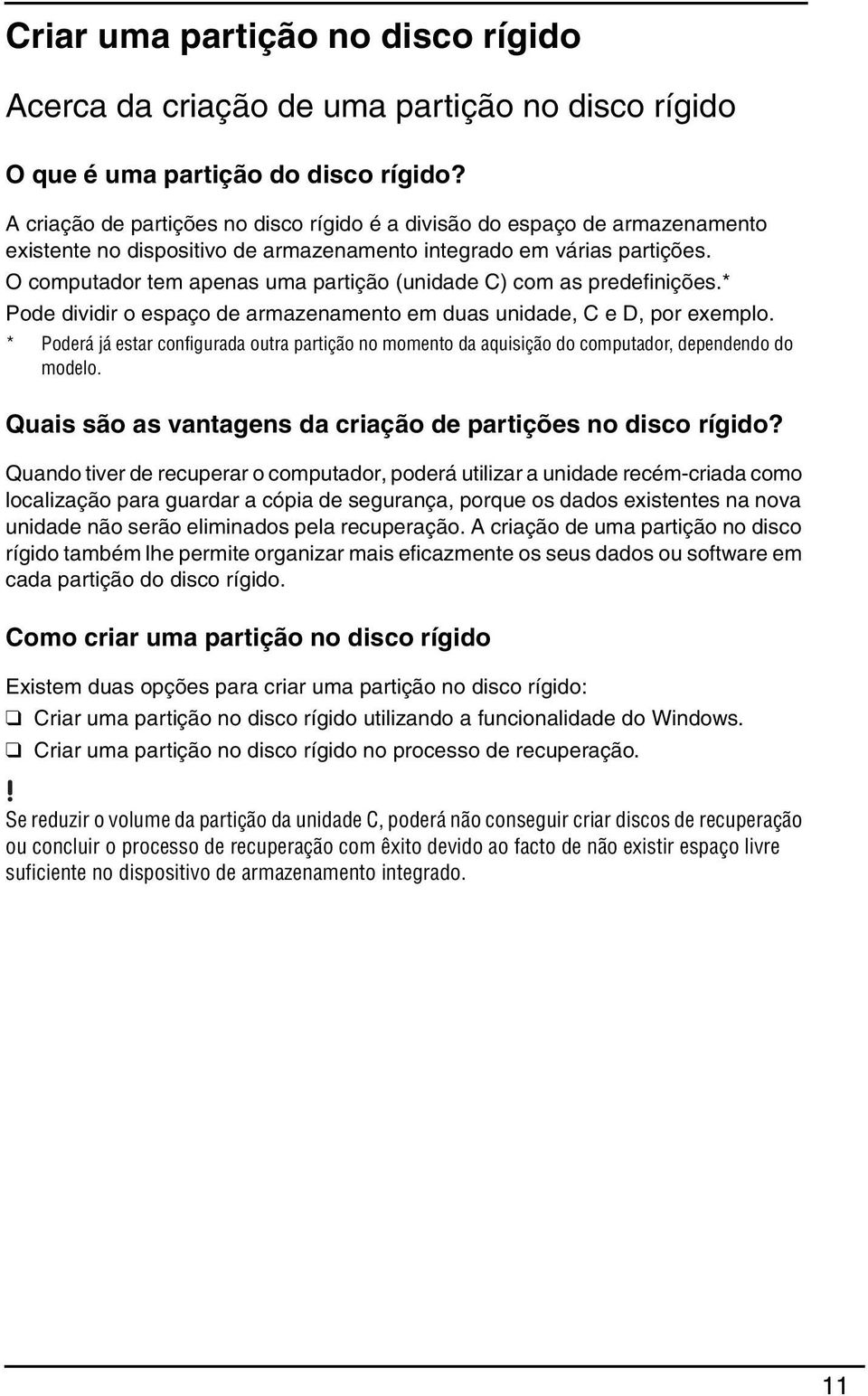 O computador tem apenas uma partição (unidade C) com as predefinições.* Pode dividir o espaço de armazenamento em duas unidade, C e D, por exemplo.