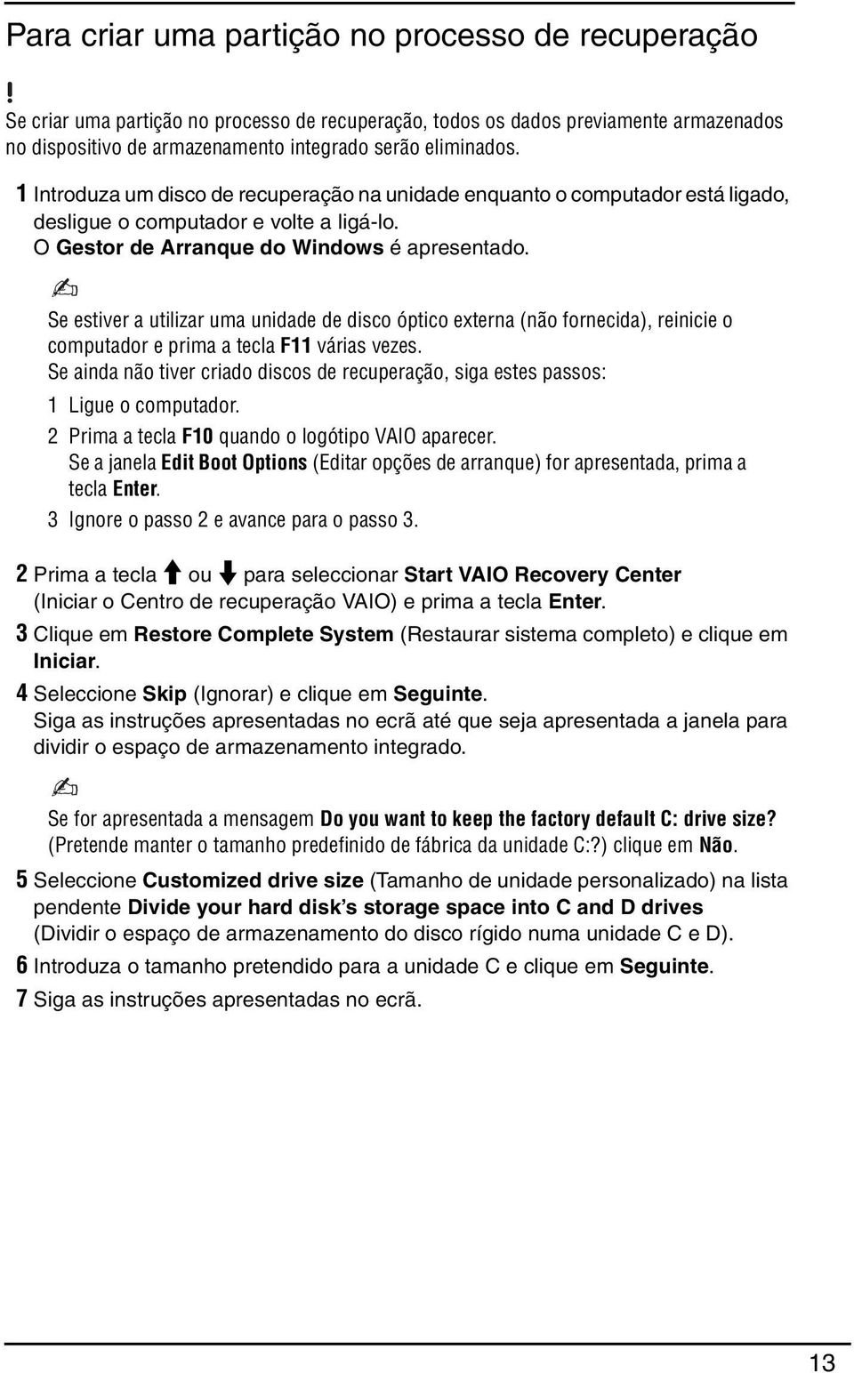 Se estiver a utilizar uma unidade de disco óptico externa (não fornecida), reinicie o computador e prima a tecla F11 várias vezes.