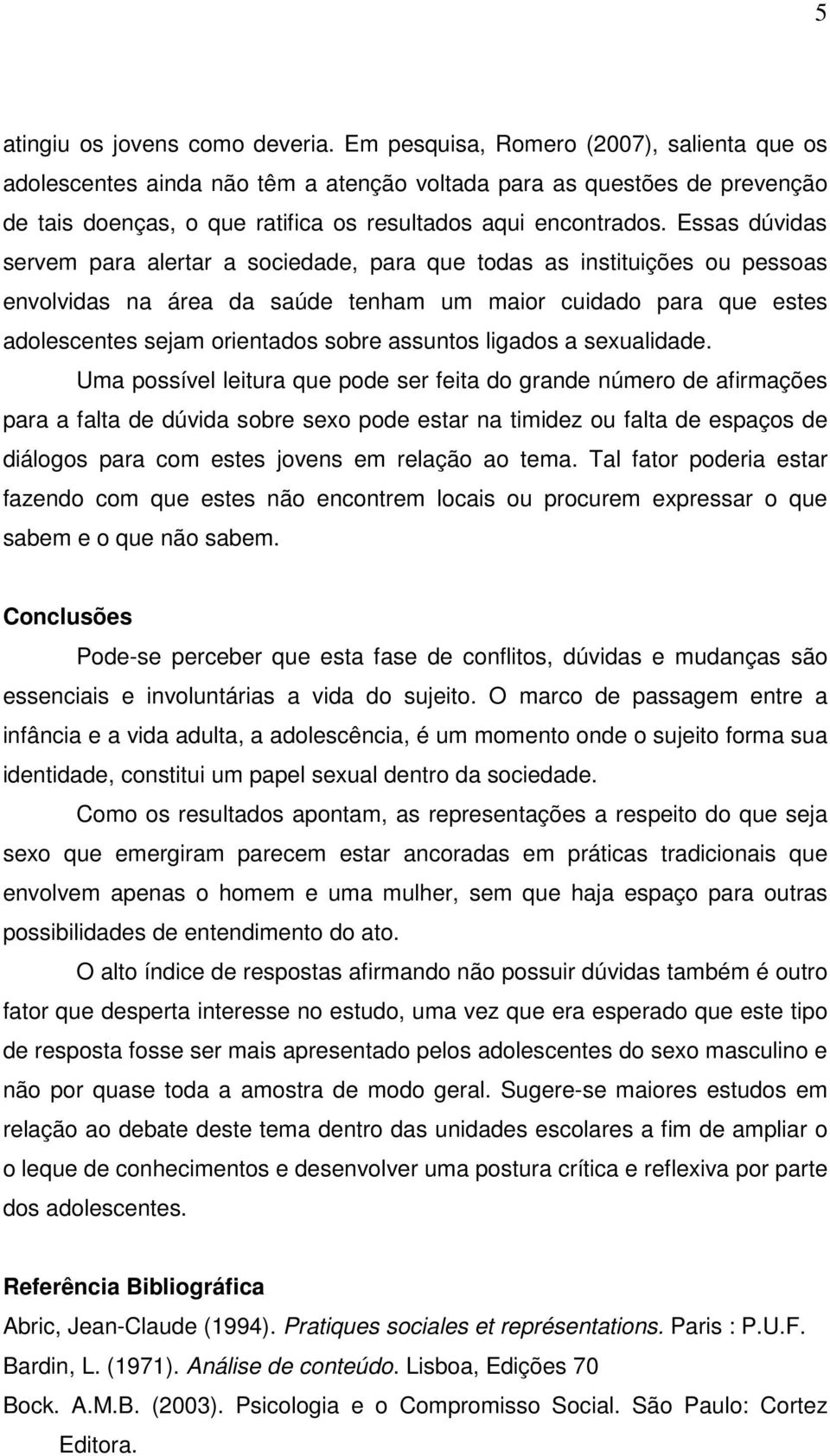 Essas dúvidas servem para alertar a sociedade, para que todas as instituições ou pessoas envolvidas na área da saúde tenham um maior cuidado para que estes adolescentes sejam orientados sobre