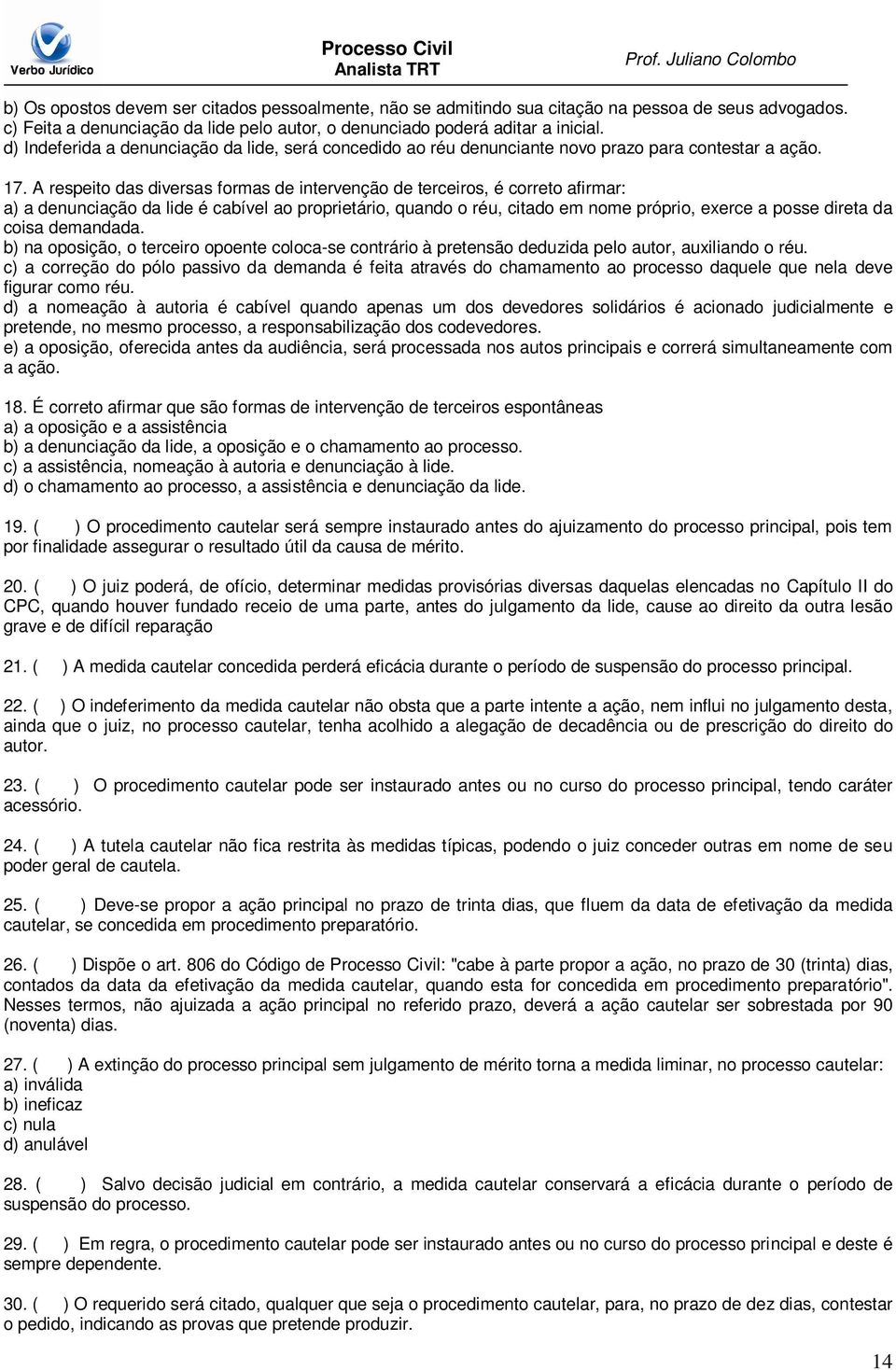 A respeito das diversas formas de intervenção de terceiros, é correto afirmar: a) a denunciação da lide é cabível ao proprietário, quando o réu, citado em nome próprio, exerce a posse direta da coisa