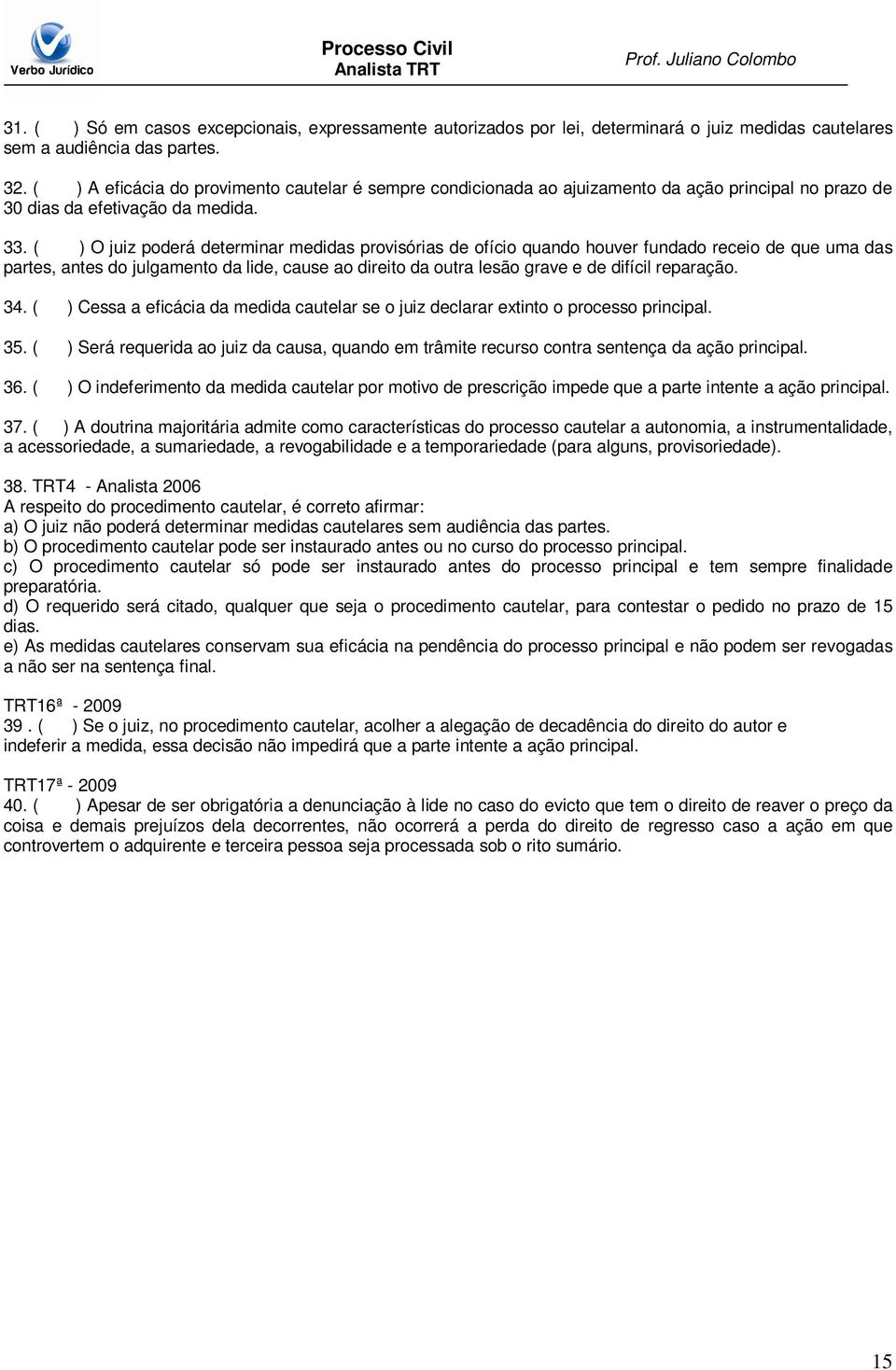 ( ) O juiz poderá determinar medidas provisórias de ofício quando houver fundado receio de que uma das partes, antes do julgamento da lide, cause ao direito da outra lesão grave e de difícil