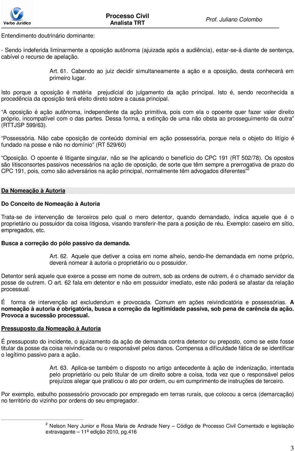 Isto é, sendo reconhecida a procedência da oposição terá efeito direto sobre a causa principal.