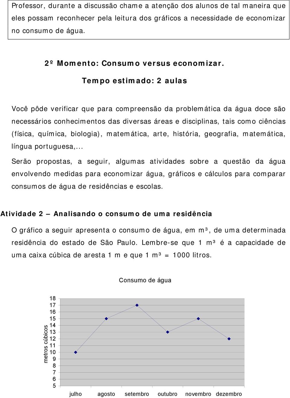 Tempo estimado: 2 aulas Você pôde verificar que para compreensão da problemática da água doce são necessários conhecimentos das diversas áreas e disciplinas, tais como ciências (física, química,