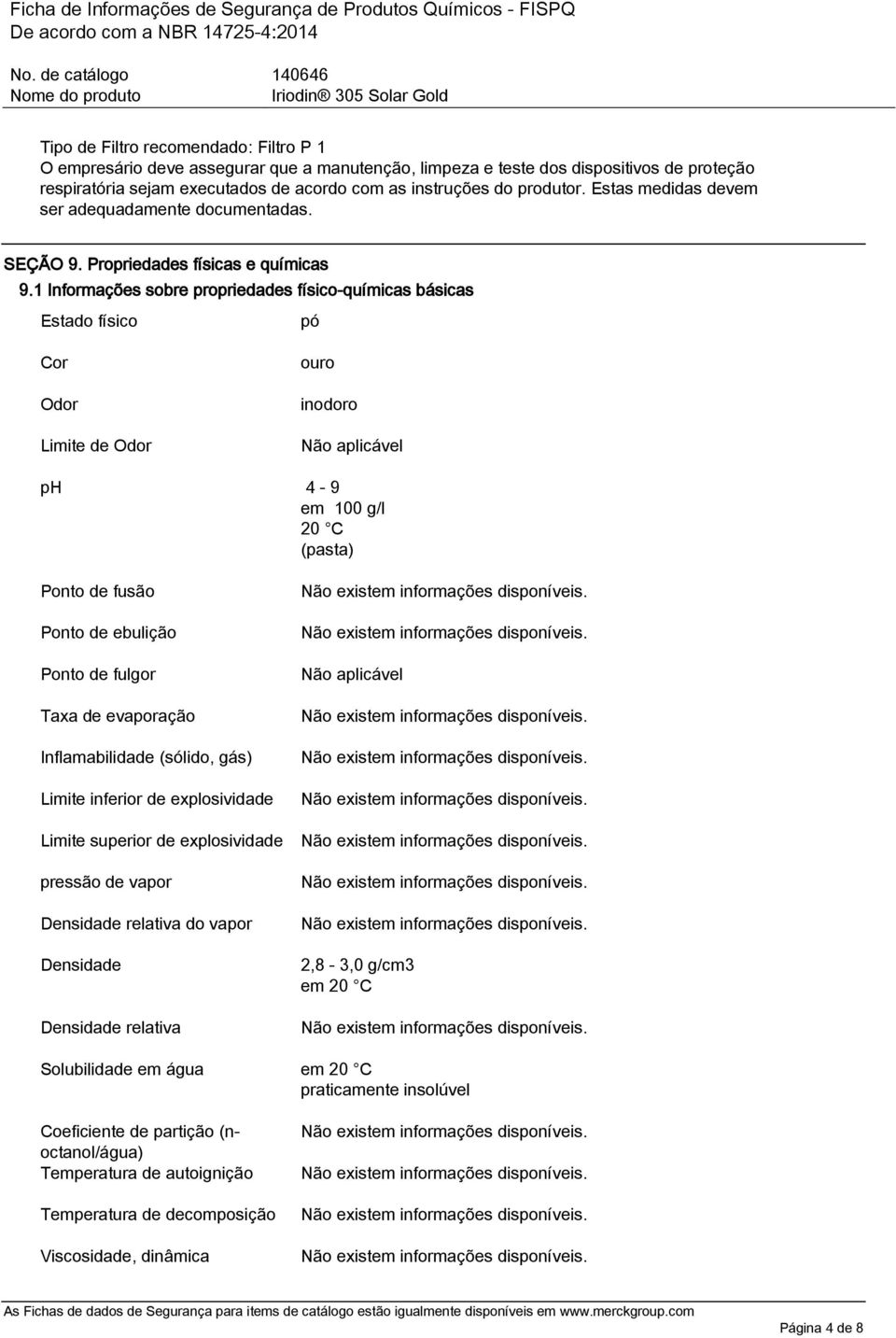 1 Informações sobre propriedades físico-químicas básicas Estado físico pó Cor Odor Limite de Odor ouro inodoro Não aplicável ph 4-9 em 100 g/l 20 C (pasta) Ponto de fusão Ponto de ebulição Ponto de