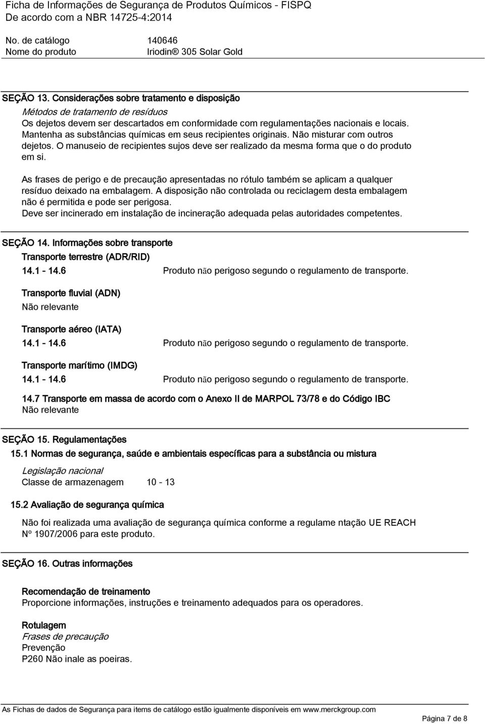 As frases de perigo e de precaução apresentadas no rótulo também se aplicam a qualquer resíduo deixado na embalagem.