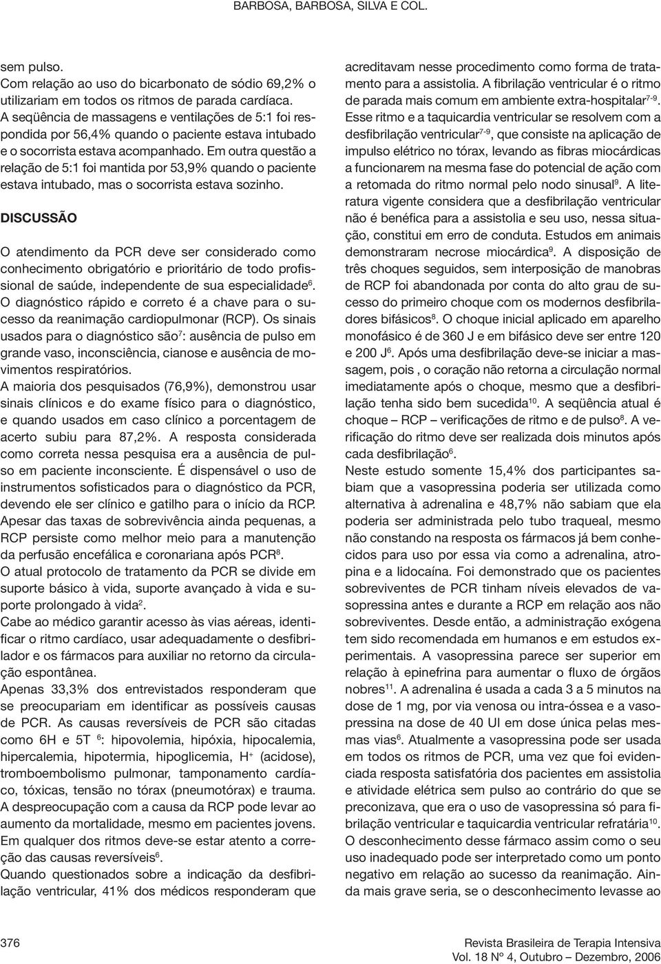 Em outra questão a relação de 5:1 foi mantida por 53,9% quando o paciente estava intubado, mas o socorrista estava sozinho.