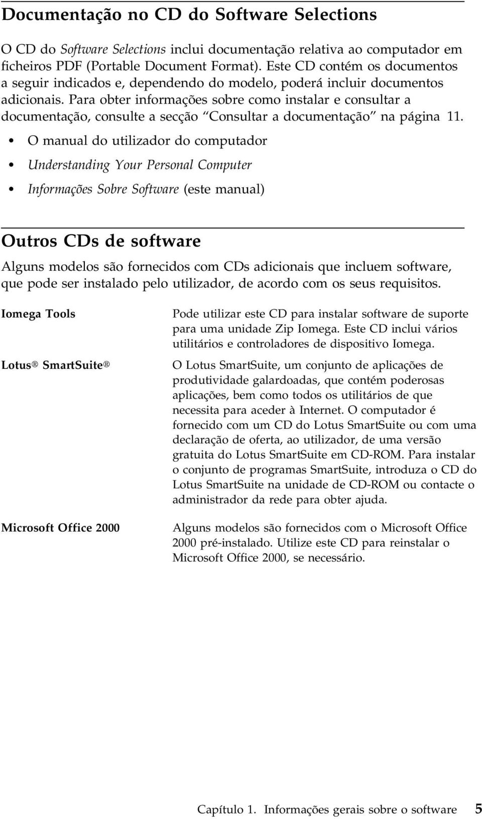 Para obter informações sobre como instalar e consultar a documentação, consulte a secção Consultar a documentação na página 11.